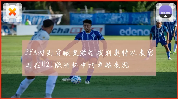 PFA特别贡献奖颁给埃利奥特以表彰其在U21欧洲杯中的卓越表现
