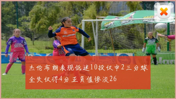 杰伦布朗表现低迷10投仅中2三分球全失仅得4分正负值惨淡26