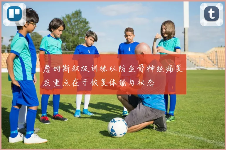 詹姆斯积极训练以防坐骨神经痛复发重点在于恢复体能与状态