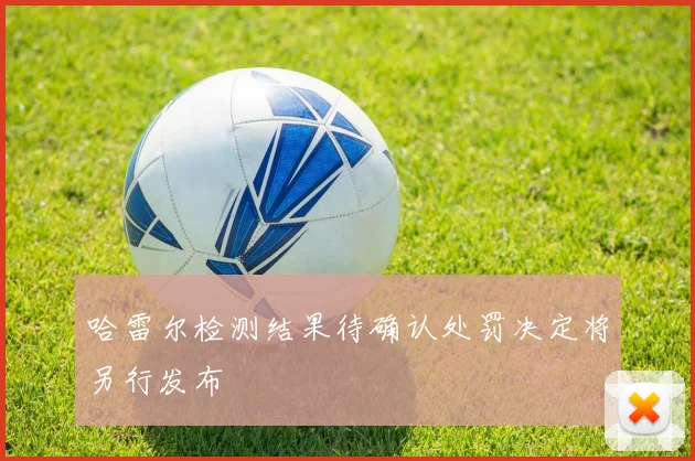 哈雷尔检测结果待确认处罚决定将另行发布