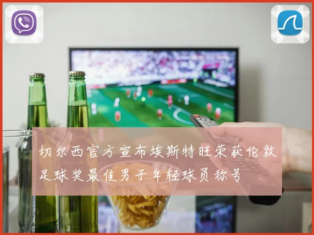 切尔西官方宣布埃斯特旺荣获伦敦足球奖最佳男子年轻球员称号