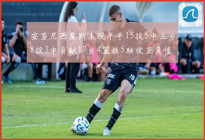 安芬尼西蒙斯表现平平15投5中三分8投3中贡献17分4篮板5助攻正负值12