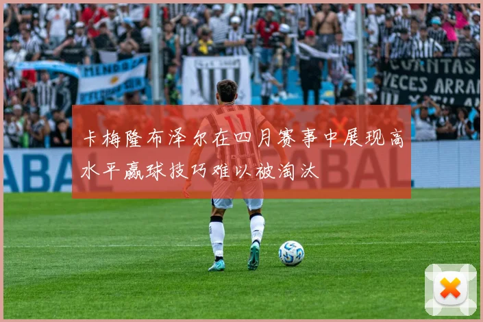 卡梅隆布泽尔在四月赛事中展现高水平赢球技巧难以被淘汰