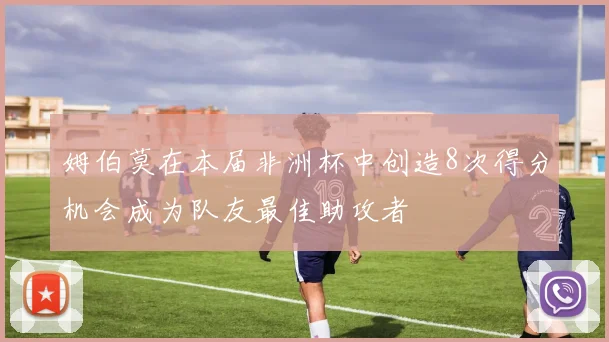 姆伯莫在本届非洲杯中创造8次得分机会成为队友最佳助攻者