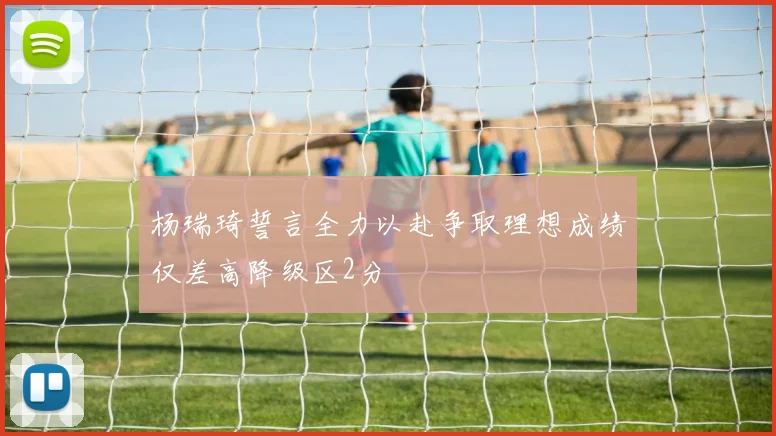 杨瑞琦誓言全力以赴争取理想成绩仅差高降级区2分