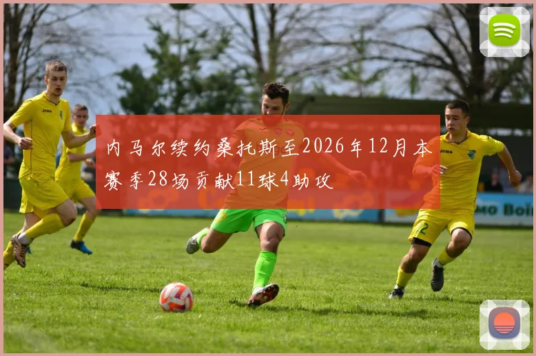 内马尔续约桑托斯至2026年12月本赛季28场贡献11球4助攻