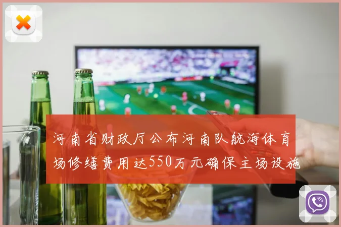 河南省财政厅公布河南队航海体育场修缮费用达550万元确保主场设施安全