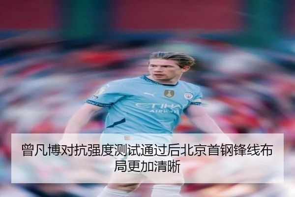 曾凡博对抗强度测试通过后北京首钢锋线布局更加清晰 | kaiyun